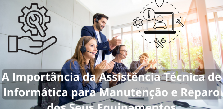 A Importância da Assistência Técnica de Informática para Manutenção e Reparo dos Seus Equipamentos